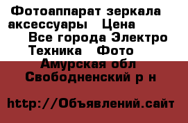 Фотоаппарат зеркала   аксессуары › Цена ­ 45 000 - Все города Электро-Техника » Фото   . Амурская обл.,Свободненский р-н